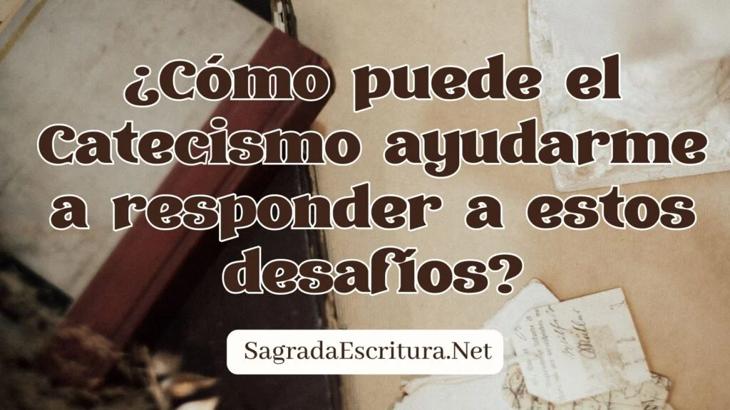 ¿Cómo puede el Catecismo ayudarme a responder a estos desafíos?